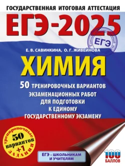 ЕГЭ-2025. Химия. 50 тренировочных вариантов экзаменационных работ для подготовки к единому государственному экзамену, Елена Савинкина