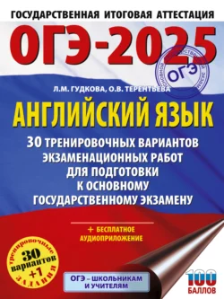 ОГЭ-2025. Английский язык. 30 тренировочных вариантов экзаменационных работ для подготовки к основному государственному экзамену Ольга Терентьева и Лидия Гудкова