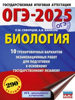 ОГЭ-2025. Биология. 10 тренировочных вариантов экзаменационных работ для подготовки к основному государственному экзамену Павел Скворцов и Анна Банколе