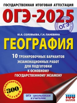 ОГЭ-2025. География. 10 тренировочных вариантов экзаменационных работ для подготовки к основному государственному экзамену Юлия Соловьева и Галина Паневина