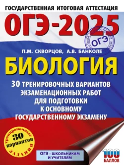 ОГЭ-2025. Биология. 30 тренировочных вариантов экзаменационных работ для подготовки к основному государственному экзамену, Павел Скворцов