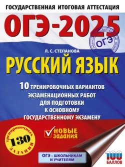 ОГЭ-2025. Русский язык. 10 тренировочных вариантов экзаменационных работ для подготовки к основному государственному экзамену Людмила Степанова