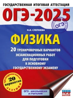 ОГЭ-2025. Физика. 20 тренировочных вариантов экзаменационных работ для подготовки к основному государственному экзамену Нина Слепнева