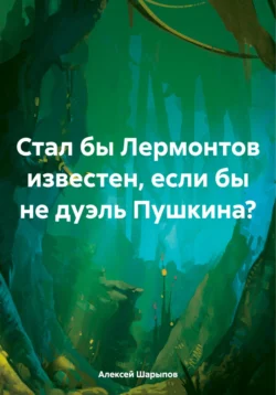 Стал бы Лермонтов известен, если бы не дуэль Пушкина?, Алексей Шарыпов