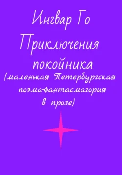 Приключения покойника. Маленькая Петербургская поэма-фантасмагория в прозе Ингвар Го