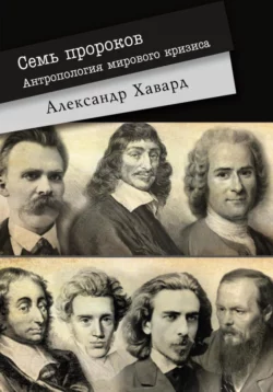 7 ПРОРОКОВ. Антропология мирового кризиса, Александр Дианин-Хавард