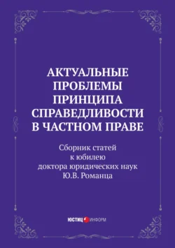 Актуальные проблемы принципа справедливости в частном праве. Сборник статей к юбилею доктора юридических наук Ю.В. Романца, Коллектив авторов