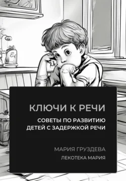 Ключи к речи: советы по развитию детей с задержкой речи, Мария Груздева