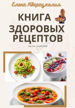 Книга здоровых рецептов, Елена Кварацхелия