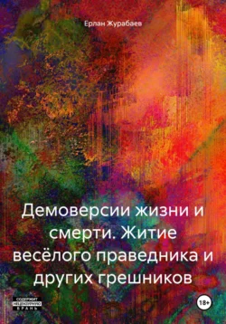 ДЕМОВЕРСИИ ЖИЗНИ И СМЕРТИ (Житие весёлого праведника и других грешников), Ерлан Журабаев