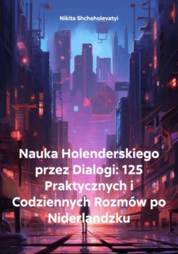 Nauka Holenderskiego przez Dialogi: 125 Praktycznych i Codziennych Rozmów po Niderlandzku, Nikita Shcheholevatyi