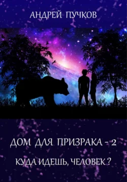 Дом для призрака – 2. Куда идёшь, человек?, Андрей Пучков