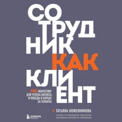 Сотрудник как клиент. HR-маркетинг для успеха бизнеса и победы в борьбе за таланты, Татьяна Кожевникова