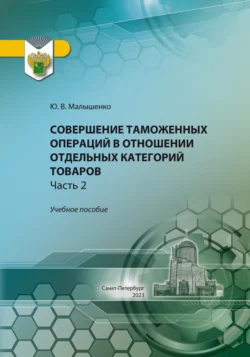 Совершение таможенных операций в отношении отдельных категорий товаров. Часть 2, Юрий Малышенко