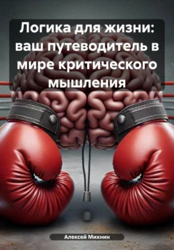 Логика для жизни: ваш путеводитель в мире критического мышления Алексей Михнин