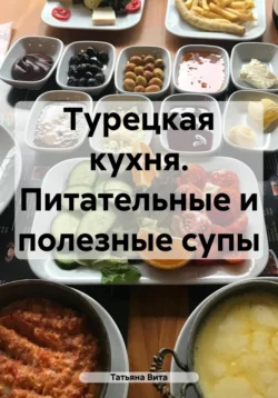 Турецкая кухня. Питательные и полезные супы, Татьяна Вита