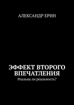 Эффект второго впечатления. Реальна ли реальность?, Александр Ерин