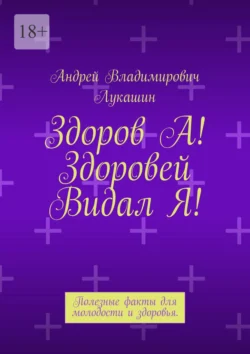 Здоров А! Здоровей Видал Я! Полезные факты для молодости и здоровья Андрей Лукашин