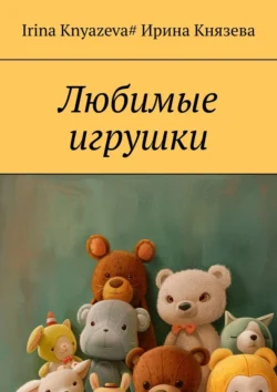 Любимые игрушки Ирина Князева и Irina Knyazeva#