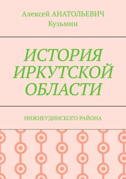 ИСТОРИЯ ИРКУТСКОЙ ОБЛАСТИ. НИЖНЕУДИНСКОГО РАЙОНА, Алексей Кузьмин