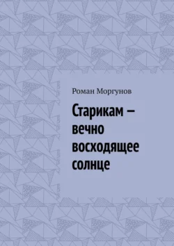 Старикам – вечно восходящее солнце, Роман Моргунов