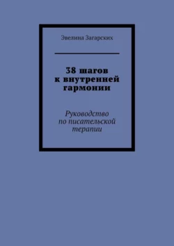 38 шагов к внутренней гармонии. Руководство по писательской терапии, Эвелина Загарских