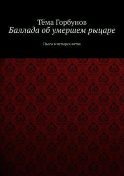 Баллада об умершем рыцаре. Пьеса в четырех актах, Тёма Горбунов