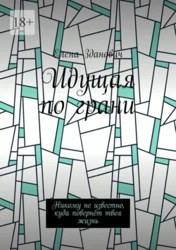 Идущая по грани. Никому не известно, куда повернёт твоя жизнь, Елена Зданович