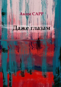 Даже глазам, Аким Сарр