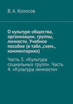 О культуре общества  организации  группы  личности. Учебное пособие (в табл. схем.  комментариях). Часть 3. «Культура социальных групп». Часть 4. «Культура личности» В. Колосов