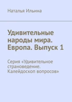 Удивительные народы мира. Европа. Выпуск 1. Серия «Удивительное страноведение. Калейдоскоп вопросов», Наталья Ильина