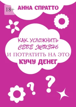 Как усложнить себе жизнь и потратить на это кучу денег, Анна Спратто