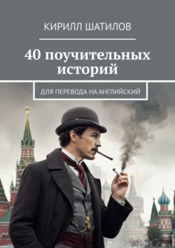 40 поучительных историй. Для перевода на английский, Кирилл Шатилов