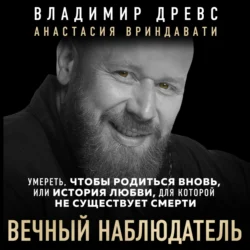 Вечный наблюдатель. Умереть  чтобы родиться вновь Владимир Древс и Анастасия Вриндавати