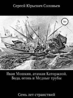 Иван Мошкин, атаман Каторжной. Вода, огонь и Медные трубы. Семь лет странствий, Сергей Соловьев