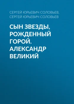 Сын звезды, рожденный горой. Александр Великий, Сергей Соловьев