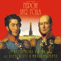 Герои 1812 года. От Багратиона и Барклая до Раевского и Милорадовича, Алексей Шишов