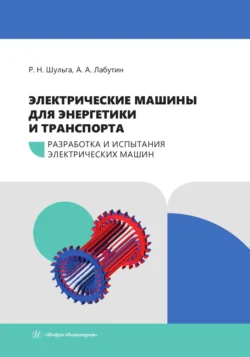 Электрические машины для энергетики и транспорта. Часть 1. Разработка и испытания электрических машин, Роберт Шульга