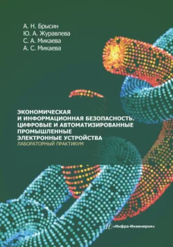 Экономическая и информационная безопасность. Цифровые и автоматизированные промышленные электронные устройства. Лабораторный практикум, Светлана Микаева