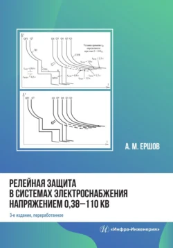 Релейная защита в системах электроснабжения напряжением 0,38-110 кВ. 3-е издание, Александр Ершов