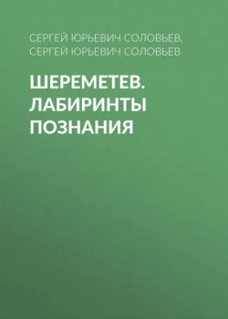 Шереметев. Лабиринты познания Сергей Соловьев