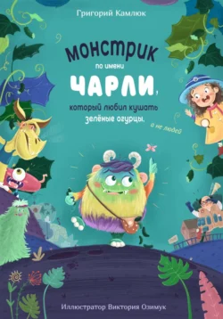 Монстрик по имени Чарли  который любил кушать зелёные огурцы  а не людей Григорий Камлюк