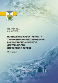 Повышение эффективности таможенного регулирования внешнеэкономической деятельности. Отраслевой аспект Юлия Гупанова и Александр Киселев