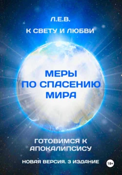 К свету и любви. Меры по спасению мира. Готовимся к Апокалипсису. Новая версия. 3 издание. Л.Е.В., Е. Л.