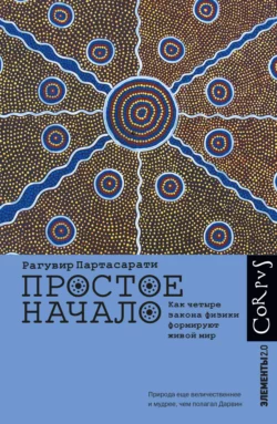 Простое начало. Как четыре закона физики формируют живой мир, Рагувир Партасарати