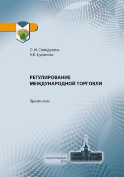 Регулирование международной торговли. Практикум по применению таможенных платежей в отношении товаров, перемещаемых через таможенную границу ЕАЭС, Ольга Солодухина