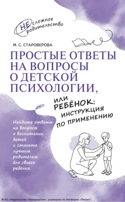 Простые ответы на вопросы о детской психологии, или Ребёнок: инструкция по применению, Марина Староверова