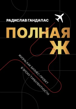 Полная Ж. Жизнь как бизнес-проект в эпоху турбулентности, Радислав Гандапас