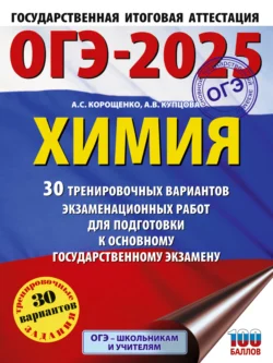 ОГЭ-2025. Химия. 30 тренировочных вариантов экзаменационных работ для подготовки к основному государственному экзамену Антонина Корощенко и Анна Купцова