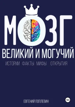 Мозг, великий и могучий. Факты, мифы, истории и открытия, Евгений Поплевин